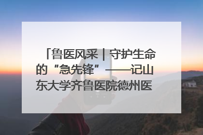 鲁医风采｜守护生命的“急先锋”——记山东大学齐鲁医院德州医院急诊重症医学科主任、主任医师庞国忠
