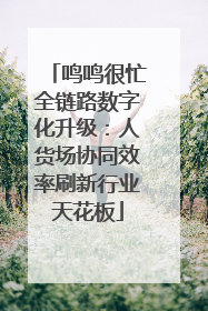 鸣鸣很忙全链路数字化升级：人货场协同效率刷新行业天花板