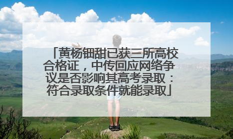 黄杨钿甜已获三所高校合格证，中传回应网络争议是否影响其高考录取：符合录取条件就能录取
