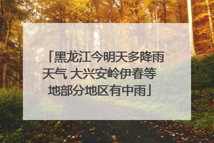黑龙江今明天多降雨天气 大兴安岭伊春等地部分地区有中雨