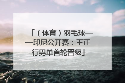 （体育）羽毛球——印尼公开赛：王正行男单首轮晋级