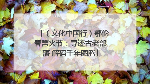 （文化中国行）鄂伦春篝火节：寻迹古老部落 解码千年图腾
