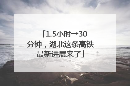 1.5小时→30分钟，湖北这条高铁最新进展来了