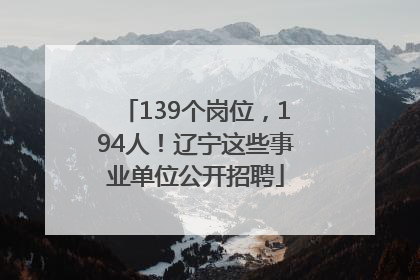 139个岗位，194人！辽宁这些事业单位公开招聘
