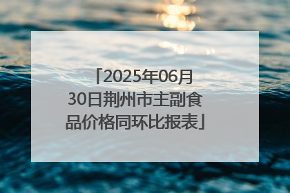 2025年06月30日荆州市主副食品价格同环比报表