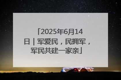2025年6月14日｜军爱民，民拥军，军民共建一家亲