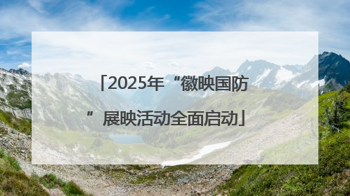 2025年“徽映国防”展映活动全面启动