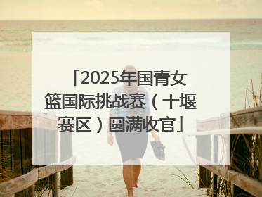 2025年国青女篮国际挑战赛（十堰赛区）圆满收官