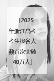 2025年浙江高考考生报名人数首次突破40万人