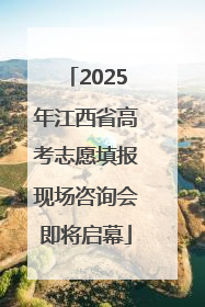 2025年江西省高考志愿填报现场咨询会即将启幕