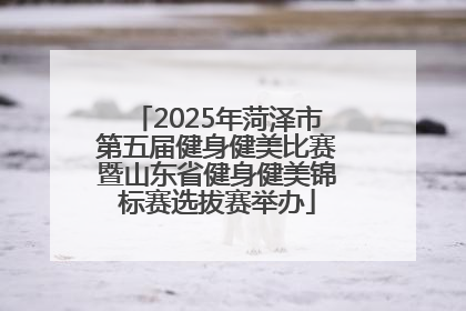 2025年菏泽市第五届健身健美比赛暨山东省健身健美锦标赛选拔赛举办