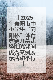 2025年襄阳市中小学生“向阳杯”体育竞赛开幕式暨阳光课间优秀案例展示活动举行