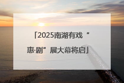 2025南湖有戏“惠·剧”展大幕将启