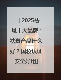 2025祛斑十大品牌：祛斑产品什么好？国妆认证安全好用