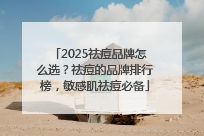 2025祛痘品牌怎么选？祛痘的品牌排行榜，敏感肌祛痘必备