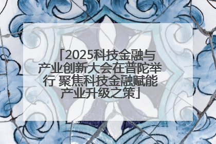 2025科技金融与产业创新大会在普陀举行 聚焦科技金融赋能产业升级之策