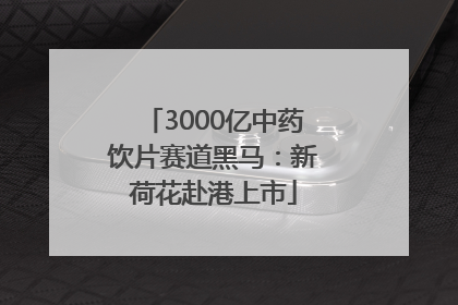 3000亿中药饮片赛道黑马：新荷花赴港上市