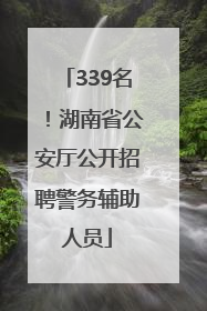 339名！湖南省公安厅公开招聘警务辅助人员