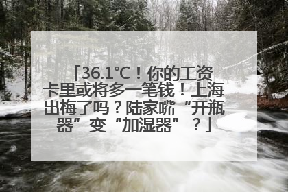 36.1℃！你的工资卡里或将多一笔钱！上海出梅了吗？陆家嘴“开瓶器”变“加湿器”？