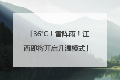 36℃！雷阵雨！江西即将开启升温模式