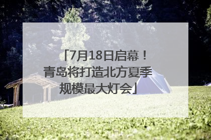 7月18日启幕！青岛将打造北方夏季规模最大灯会