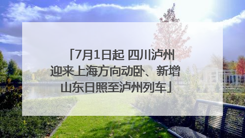 7月1日起 四川泸州迎来上海方向动卧、新增山东日照至泸州列车