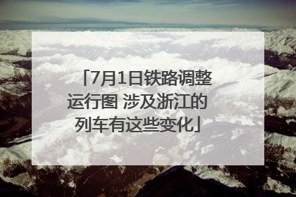 7月1日铁路调整运行图 涉及浙江的列车有这些变化