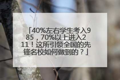 40%左右学生考入985，70%以上进入211！这所引领全国的先锋名校如何做到的？
