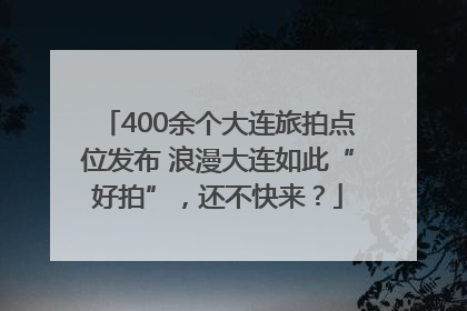 400余个大连旅拍点位发布 浪漫大连如此“好拍”，还不快来？