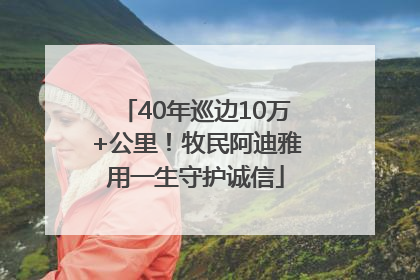 40年巡边10万+公里！牧民阿迪雅用一生守护诚信
