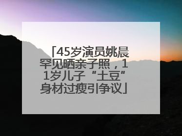 45岁演员姚晨罕见晒亲子照，11岁儿子“土豆”身材过瘦引争议