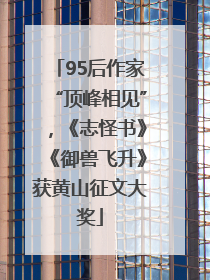 95后作家“顶峰相见”，《志怪书》《御兽飞升》获黄山征文大奖