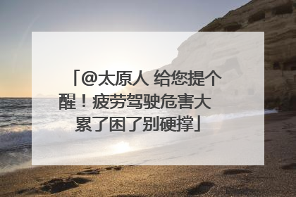 @太原人 给您提个醒！疲劳驾驶危害大 累了困了别硬撑