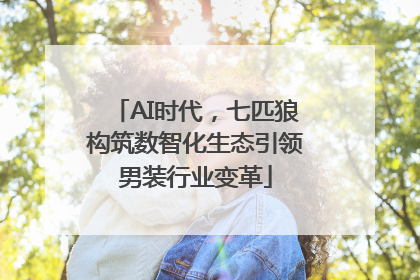 AI时代，七匹狼构筑数智化生态引领男装行业变革