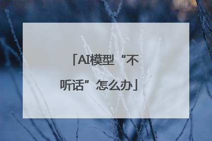 AI模型“不听话”怎么办