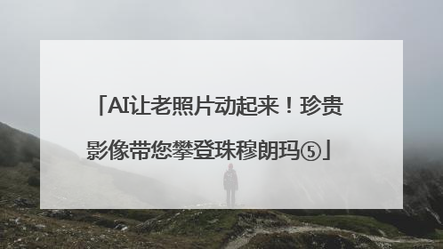 AI让老照片动起来！珍贵影像带您攀登珠穆朗玛⑤