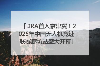 DRA首入京津冀！2025年中国无人机竞速联赛廊坊站盛大开幕