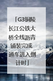 G3铜陵长江公铁大桥全线沥青铺装完成 通车进入倒计时