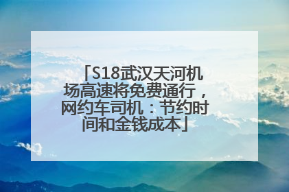 S18武汉天河机场高速将免费通行，网约车司机：节约时间和金钱成本